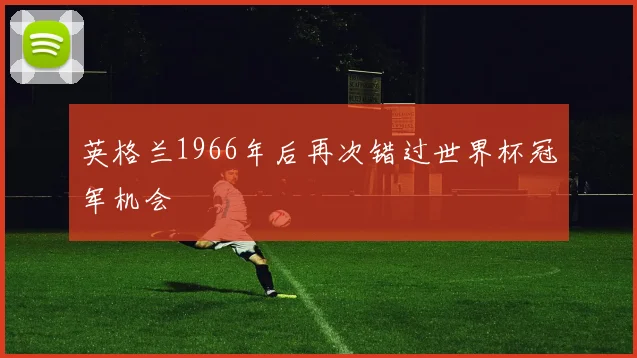 英格兰1966年后再次错过世界杯冠军机会