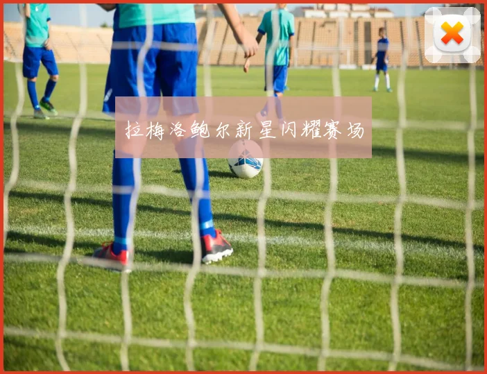 拉梅洛鲍尔新星闪耀赛场