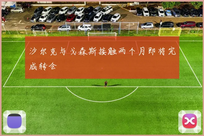 沙尔克与戈森斯接触两个月即将完成转会