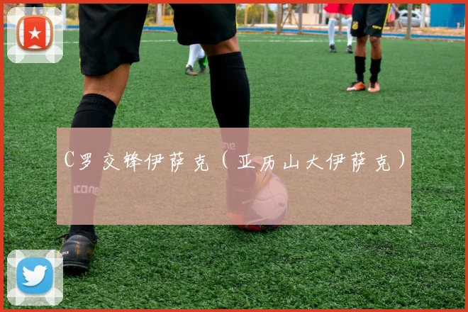 C罗交锋伊萨克（亚历山大伊萨克）